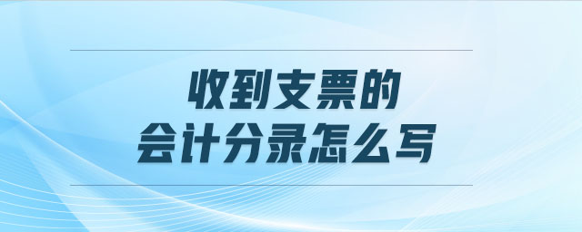收到支票的會(huì)計(jì)分錄怎么寫(xiě)