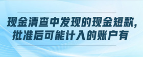 現(xiàn)金清查中發(fā)現(xiàn)的現(xiàn)金短款,批準(zhǔn)后可能計(jì)入的賬戶(hù)有