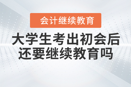 大學(xué)生考出初會(huì)后還要繼續(xù)教育嗎？