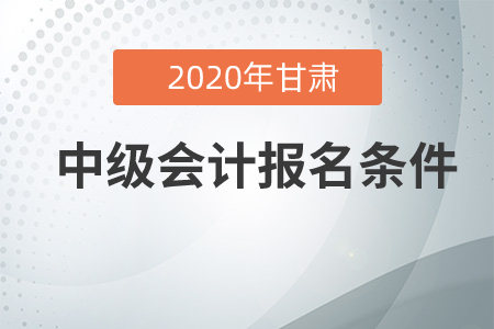甘肅中級會計報名條件是怎么要求的？