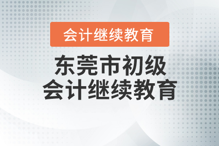 東莞市初級(jí)會(huì)計(jì)繼續(xù)教育