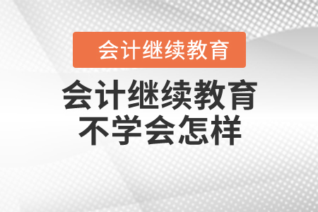 會計繼續(xù)教育不學(xué)會怎樣？