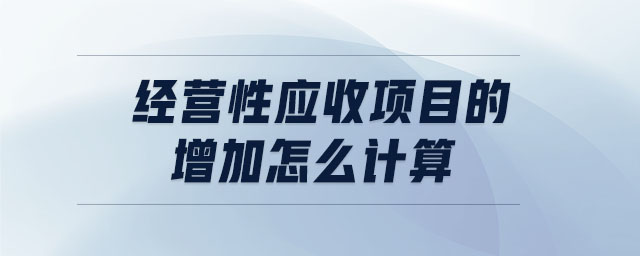 經(jīng)營(yíng)性應(yīng)收項(xiàng)目的增加怎么計(jì)算