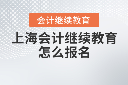 上海會(huì)計(jì)繼續(xù)教育怎么報(bào)名？