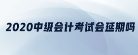 2020中級(jí)會(huì)計(jì)考試會(huì)延期嗎