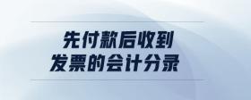 先付款后收到發(fā)票的會(huì)計(jì)分錄