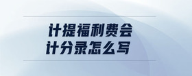 計(jì)提福利費(fèi)會(huì)計(jì)分錄怎么寫(xiě)