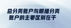 總分類(lèi)賬戶(hù)與明細(xì)分類(lèi)賬戶(hù)的主要區(qū)別在于