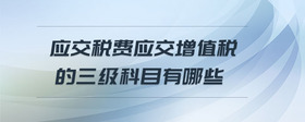 應交稅費應交增值稅的三級科目有哪些
