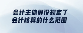 會(huì)計(jì)主體假設(shè)規(guī)定了會(huì)計(jì)核算的什么范圍