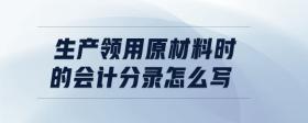 生產(chǎn)領(lǐng)用原材料時的會計分錄怎么寫