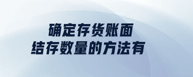 確定存貨賬面結(jié)存數(shù)量的方法有