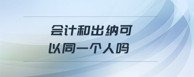 會(huì)計(jì)和出納可以同一個(gè)人嗎 會(huì)計(jì)和出納可以同一個(gè)人嗎