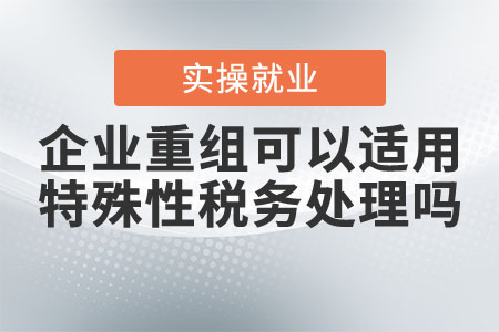 企業(yè)重組可以適用特殊性稅務處理嗎？
