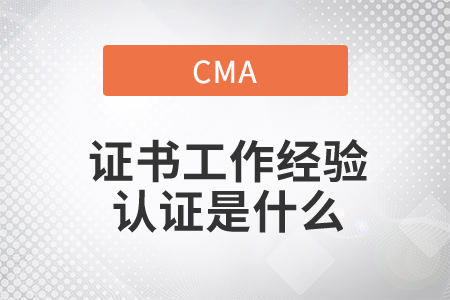 cma證書工作經(jīng)驗(yàn)證明是什么 cma證書工作經(jīng)驗(yàn)證明是什么