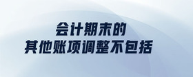 會(huì)計(jì)期末的其他賬項(xiàng)調(diào)整不包括