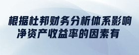 根據(jù)杜邦財(cái)務(wù)分析體系影響凈資產(chǎn)收益率的因素有