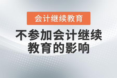 后果很?chē)?yán)重！不參加會(huì)計(jì)繼續(xù)教育有哪些影響？
