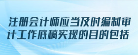 注冊(cè)會(huì)計(jì)師應(yīng)當(dāng)及時(shí)編制審計(jì)工作底稿實(shí)現(xiàn)的目的包括