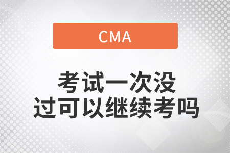 cma考試一次沒過可以繼續(xù)考嗎