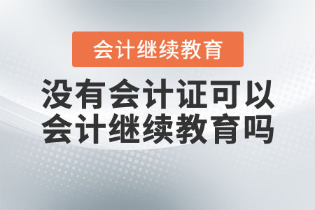 沒有會計證可以進行會計繼續(xù)教育嗎？