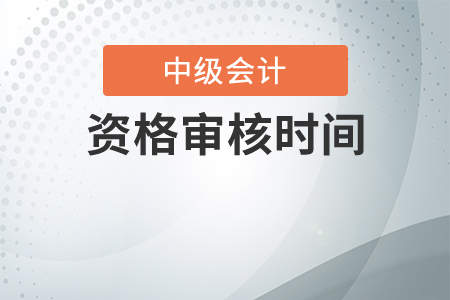 2020年中級會計職稱資格審核時間