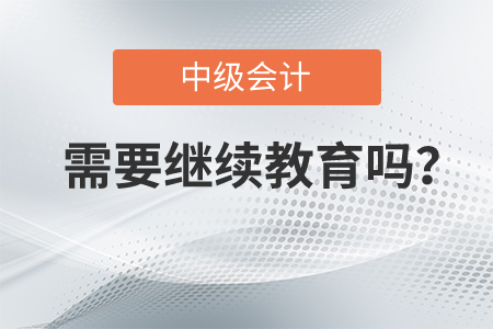 中級(jí)會(huì)計(jì)是需要繼續(xù)教育嗎？