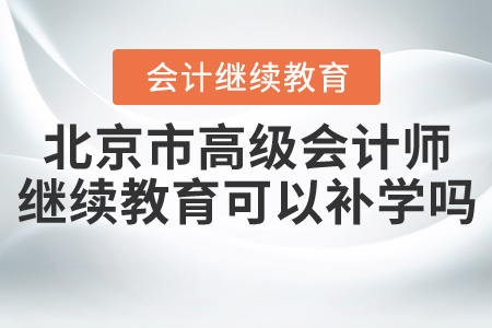 2020年北京市高級(jí)會(huì)計(jì)師會(huì)計(jì)繼續(xù)教育可以補(bǔ)學(xué)嗎？