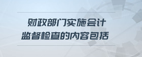 財(cái)政部門實(shí)施會(huì)計(jì)監(jiān)督檢查的內(nèi)容包括