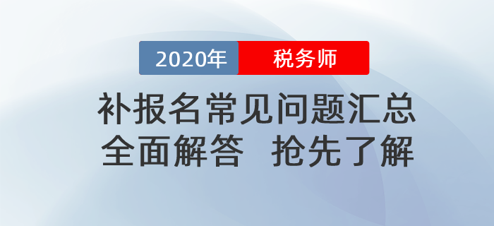 2020年稅務(wù)師補報名常見問題匯總！搶先了解！