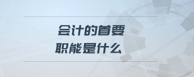 會計(jì)的首要職能是什么