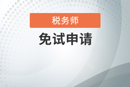 2021年稅務(wù)師考試如何申請(qǐng)免試？