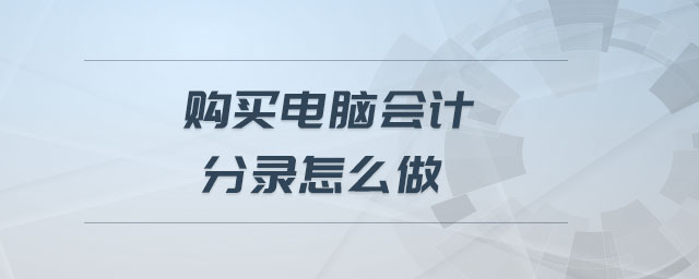 購(gòu)買(mǎi)電腦會(huì)計(jì)分錄怎么做