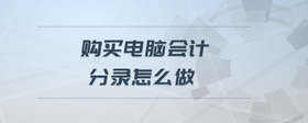 購買電腦會計分錄怎么做