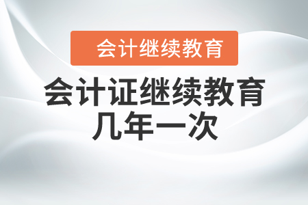 會(huì)計(jì)證繼續(xù)教育幾年一次？