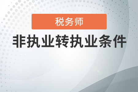 稅務(wù)師非執(zhí)業(yè)轉(zhuǎn)執(zhí)業(yè)有條件嗎？