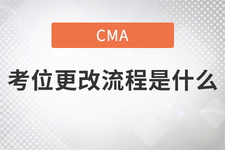 cma考位更改流程是什么