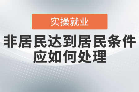 非居民達(dá)到居民條件應(yīng)如何處理？