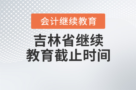 吉林省繼續(xù)教育截止日期是什么？