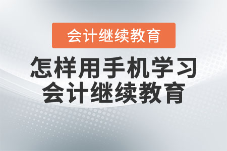 怎樣用手機學習會計繼續(xù)教育？