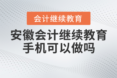 安徽會計繼續(xù)教育手機可以做嗎？