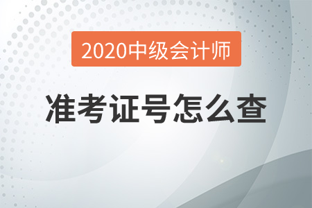 2020年中級(jí)會(huì)計(jì)師準(zhǔn)考證號(hào)怎么查？