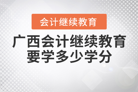 廣西會計繼續(xù)教育要學(xué)多少學(xué)分？