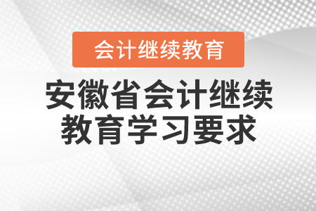 安徽2020年度會(huì)計(jì)繼續(xù)教育學(xué)習(xí)要求