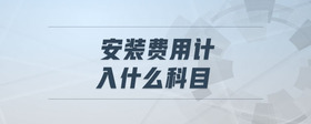 安裝費用計入什么科目