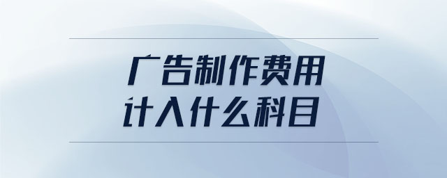 廣告制作費(fèi)用計(jì)入什么科目