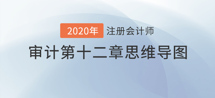 2020年注會《審計》第十二章思維導(dǎo)圖及自測習(xí)題