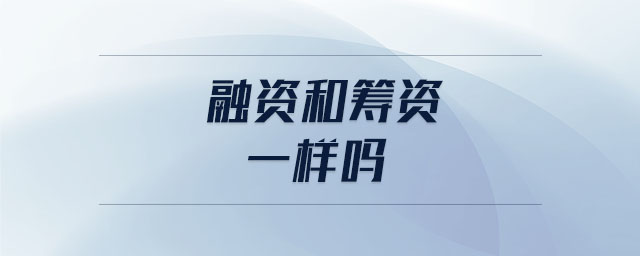 融資和籌資一樣嗎 融資和籌資一樣嗎
