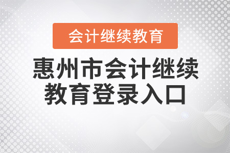 惠州市會(huì)計(jì)繼續(xù)教育網(wǎng)登錄入口