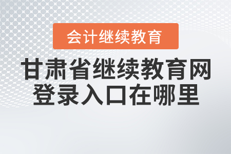 甘肅省會(huì)計(jì)繼續(xù)教育網(wǎng)登錄入口在哪里？